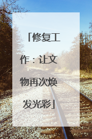 修复工作：让文物再次焕发光彩