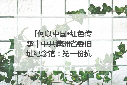 何以中国•红色传承｜中共满洲省委旧址纪念馆：第一份抗日宣言在这里发出