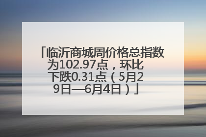 临沂商城周价格总指数为102.97点，环比下跌0.31点（5月29日—6月4日）
