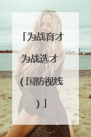 为战育才 为战选才（国防视线）