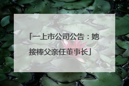 一上市公司公告：她接棒父亲任董事长