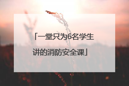 一堂只为6名学生讲的消防安全课