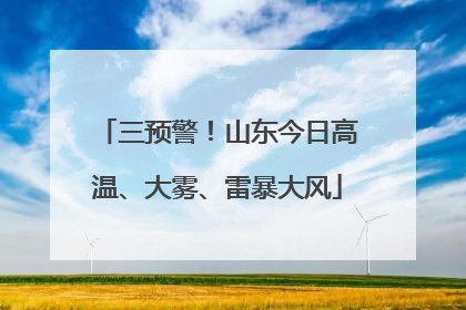 三预警！山东今日高温、大雾、雷暴大风