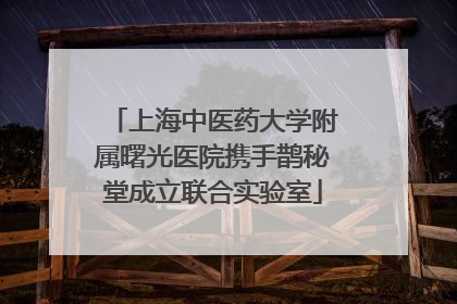 上海中医药大学附属曙光医院携手鹊秘堂成立联合实验室