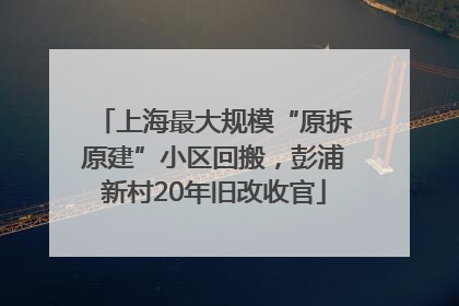上海最大规模“原拆原建”小区回搬，彭浦新村20年旧改收官