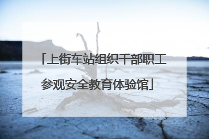 上街车站组织干部职工参观安全教育体验馆