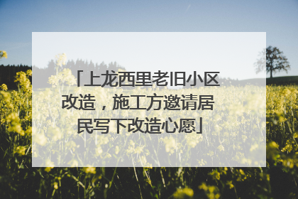 上龙西里老旧小区改造，施工方邀请居民写下改造心愿