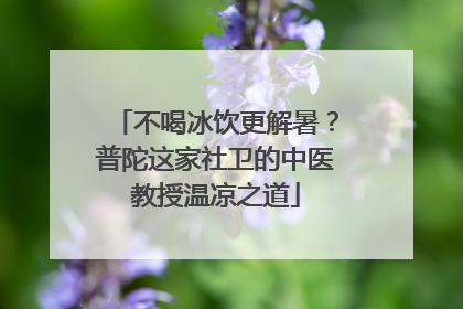 不喝冰饮更解暑？普陀这家社卫的中医教授温凉之道