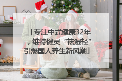 专注中式健康32年，维特健灵“祛湿轻”引爆国人养生新风潮