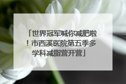 世界冠军喊你减肥啦！市西溪医院第五季多学科减脂营开营
