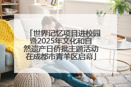 世界记忆项目进校园暨2025年文化和自然遗产日侨批主题活动在成都市青羊区启幕