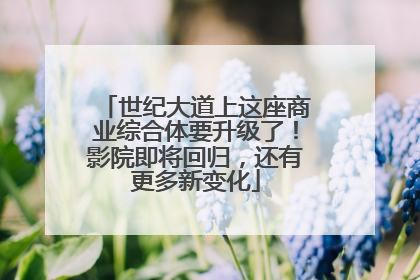 世纪大道上这座商业综合体要升级了！影院即将回归，还有更多新变化