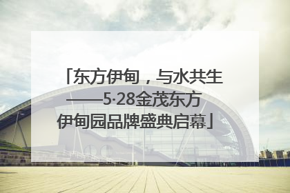 东方伊甸，与水共生——5·28金茂东方伊甸园品牌盛典启幕