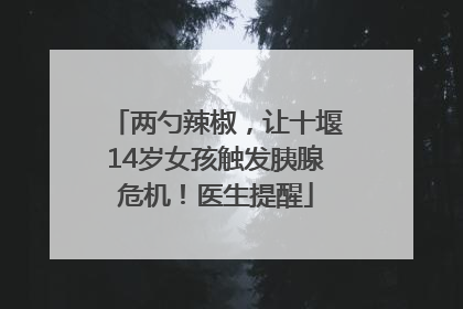 两勺辣椒，让十堰14岁女孩触发胰腺危机！医生提醒