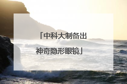 中科大制备出神奇隐形眼镜