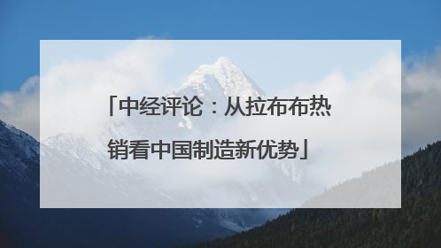 中经评论：从拉布布热销看中国制造新优势