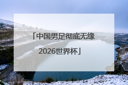 中国男足彻底无缘2026世界杯