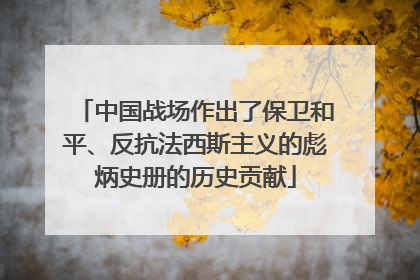 中国战场作出了保卫和平、反抗法西斯主义的彪炳史册的历史贡献