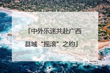 中外乐迷共赴广西县域“摇滚”之约