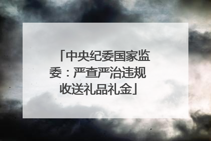 中央纪委国家监委：严查严治违规收送礼品礼金