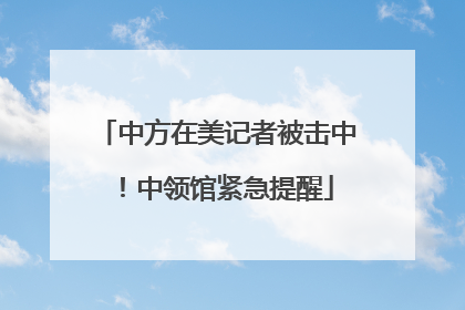 中方在美记者被击中！中领馆紧急提醒