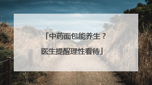 中药面包能养生？医生提醒理性看待