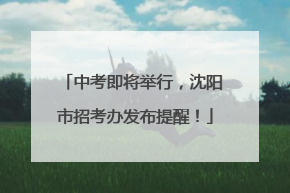 中考即将举行，沈阳市招考办发布提醒！