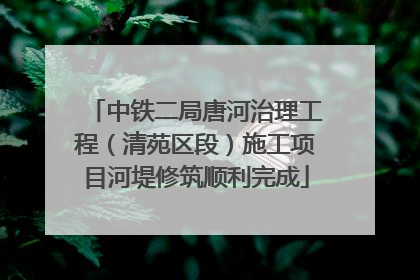 中铁二局唐河治理工程（清苑区段）施工项目河堤修筑顺利完成
