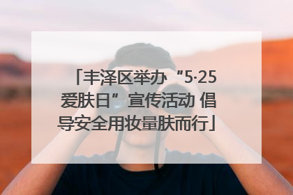 丰泽区举办“5·25 爱肤日”宣传活动 倡导安全用妆量肤而行