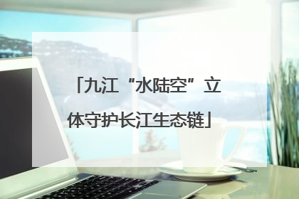九江“水陆空”立体守护长江生态链