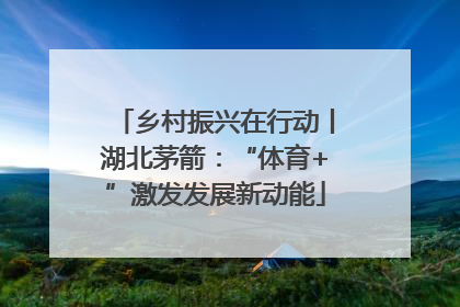 乡村振兴在行动丨湖北茅箭：“体育+”激发发展新动能