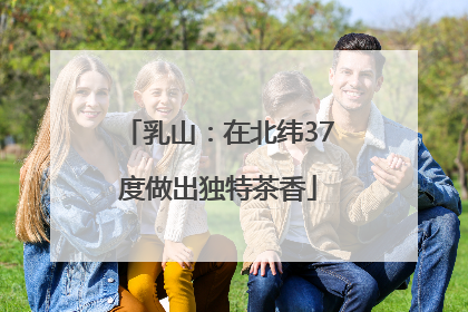 乳山：在北纬37度做出独特茶香