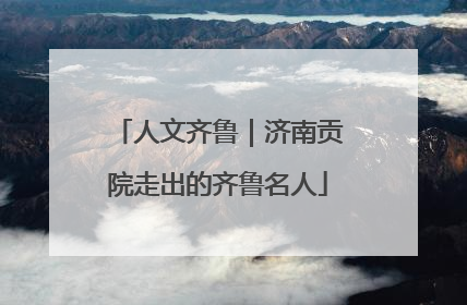 人文齐鲁｜济南贡院走出的齐鲁名人
