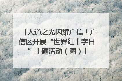 人道之光闪耀广信！广信区开展“世界红十字日”主题活动（图）