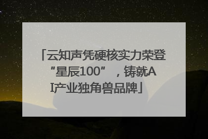 云知声凭硬核实力荣登“星辰100”，铸就AI产业独角兽品牌