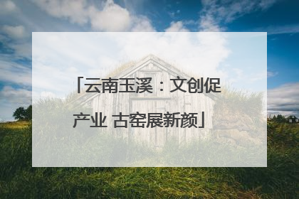 云南玉溪：文创促产业 古窑展新颜