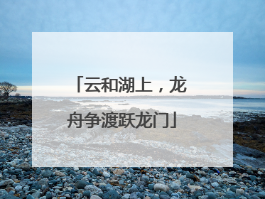 云和湖上，龙舟争渡跃龙门