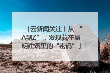 云新闻关注丨从 “A到Z”，发现藏在昆明建筑里的“密码”