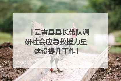 云霄县县长带队调研社会应急救援力量建设提升工作