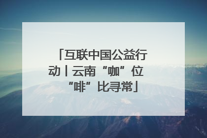 互联中国公益行动丨云南“咖”位“啡”比寻常