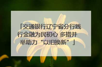 交通银行辽宁省分行践行金融为民初心 多措并举助力“以旧换新”