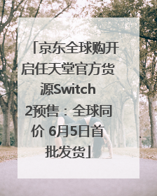 京东全球购开启任天堂官方货源Switch2预售：全球同价 6月5日首批发货
