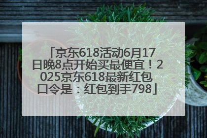 京东618活动6月17日晚8点开始买最便宜！2025京东618最新红包口令是：红包到手798