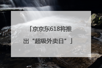 京京东618将推出“超级外卖日”