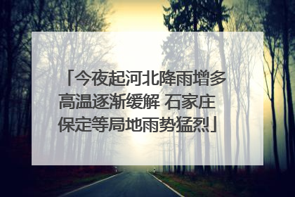 今夜起河北降雨增多高温逐渐缓解 石家庄保定等局地雨势猛烈