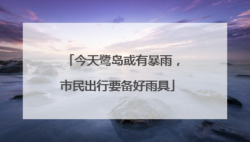 今天鹭岛或有暴雨，市民出行要备好雨具
