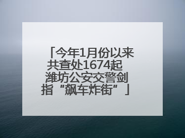 今年1月份以来共查处1674起 潍坊公安交警剑指“飙车炸街”