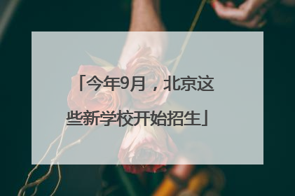 今年9月，北京这些新学校开始招生