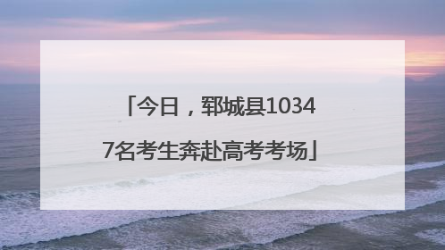 今日，郓城县10347名考生奔赴高考考场