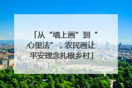 从“墙上画”到“心里法”，农民画让平安理念扎根乡村